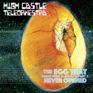 High Castle Teleorkestra – The Egg that Never Opened, acá todo es posible (reseña)